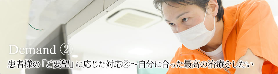 患者様の「ご要望」に応じた対応②~自分に合った最高の治療をしたい demand02