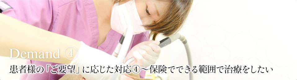 患者様の「ご要望」に応じた対応④～保険でできる範囲で治療をしたい demand04