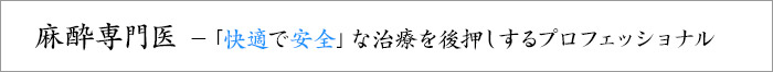 麻酔専門医－「快適で安全」な治療を後押しするプロフェッショナル