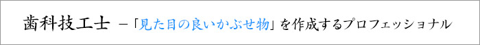 歯科技工士－「見た目の良いかぶせ物」を作成するプロフェッショナル